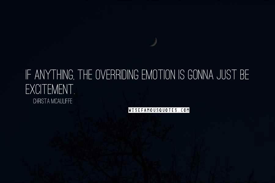 Christa McAuliffe Quotes: If anything, the overriding emotion is gonna just be excitement.