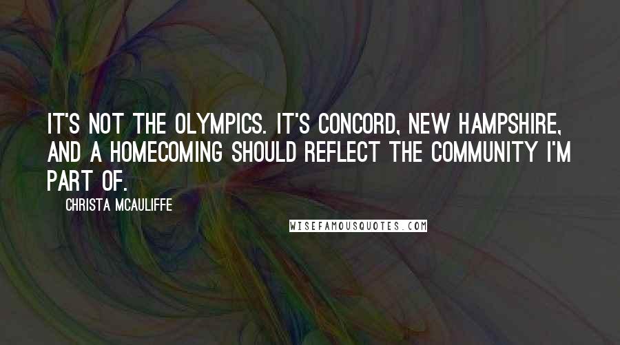 Christa McAuliffe Quotes: It's not the Olympics. It's Concord, New Hampshire, and a homecoming should reflect the community I'm part of.