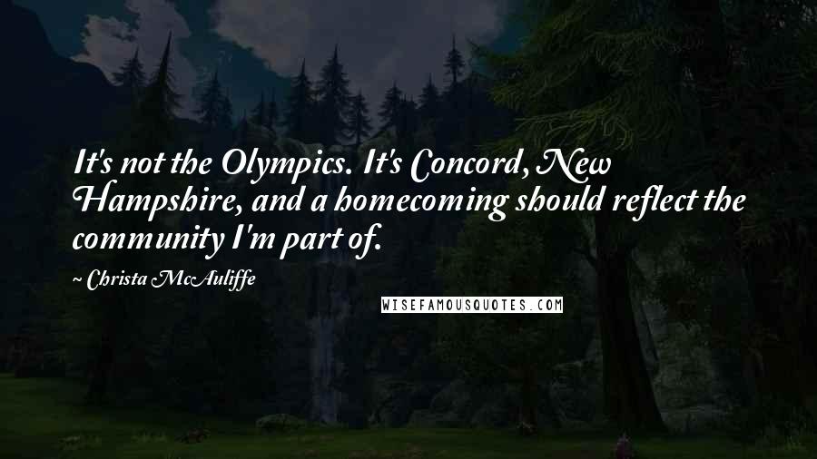 Christa McAuliffe Quotes: It's not the Olympics. It's Concord, New Hampshire, and a homecoming should reflect the community I'm part of.