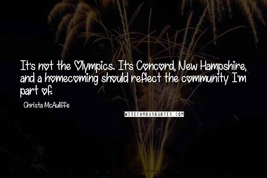 Christa McAuliffe Quotes: It's not the Olympics. It's Concord, New Hampshire, and a homecoming should reflect the community I'm part of.