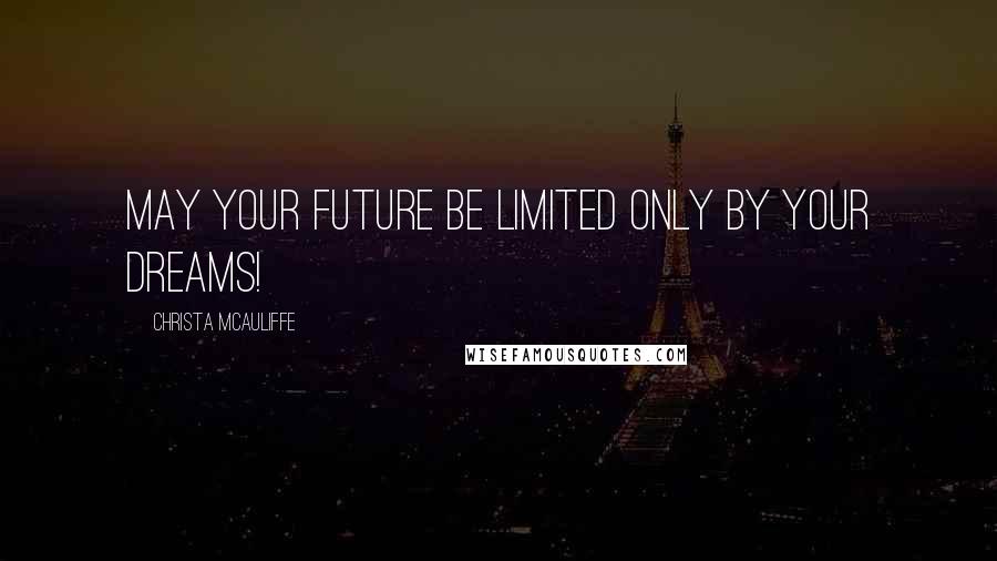 Christa McAuliffe Quotes: May your future be limited only by your dreams!