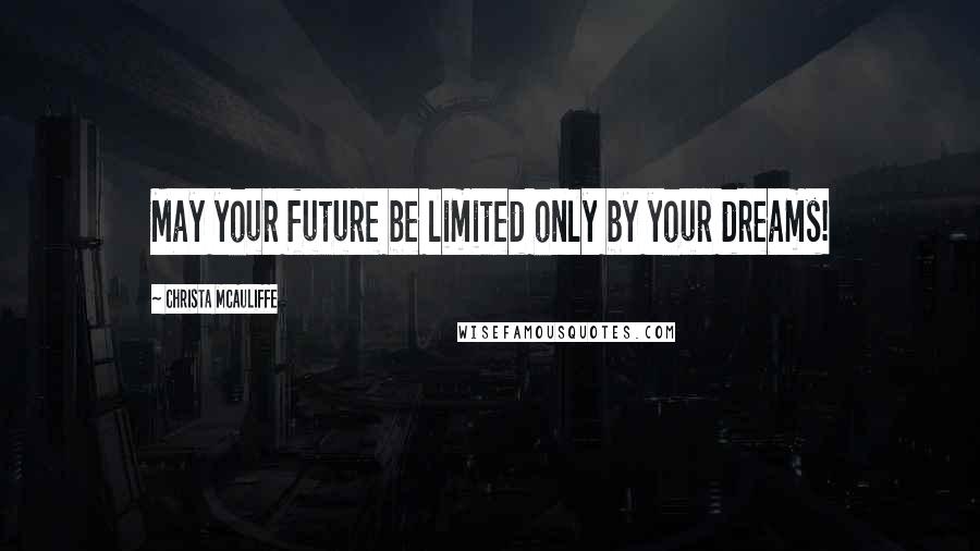 Christa McAuliffe Quotes: May your future be limited only by your dreams!