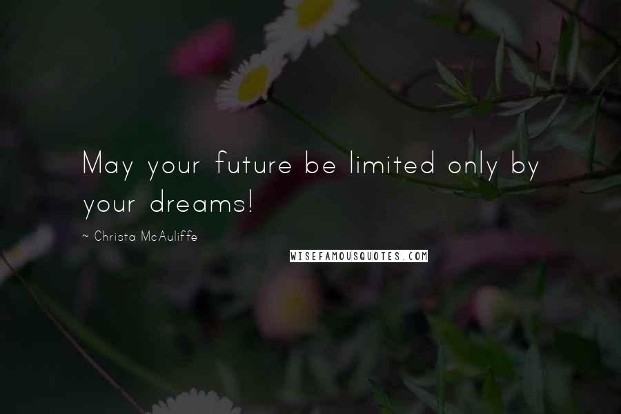 Christa McAuliffe Quotes: May your future be limited only by your dreams!