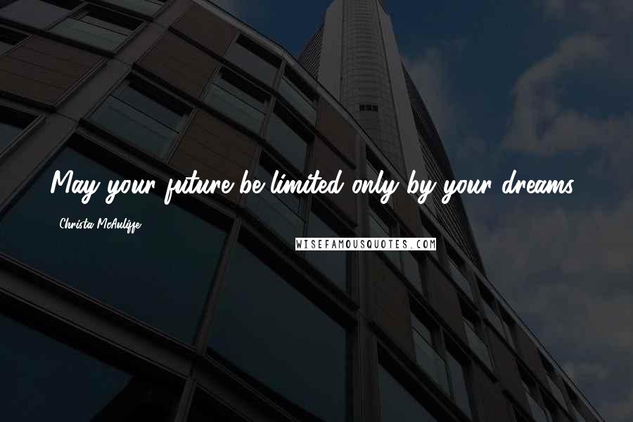 Christa McAuliffe Quotes: May your future be limited only by your dreams!