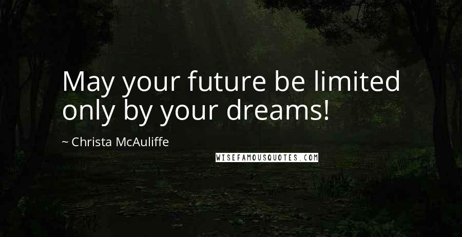 Christa McAuliffe Quotes: May your future be limited only by your dreams!