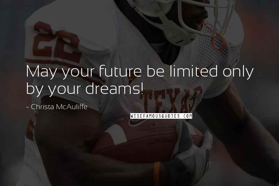 Christa McAuliffe Quotes: May your future be limited only by your dreams!