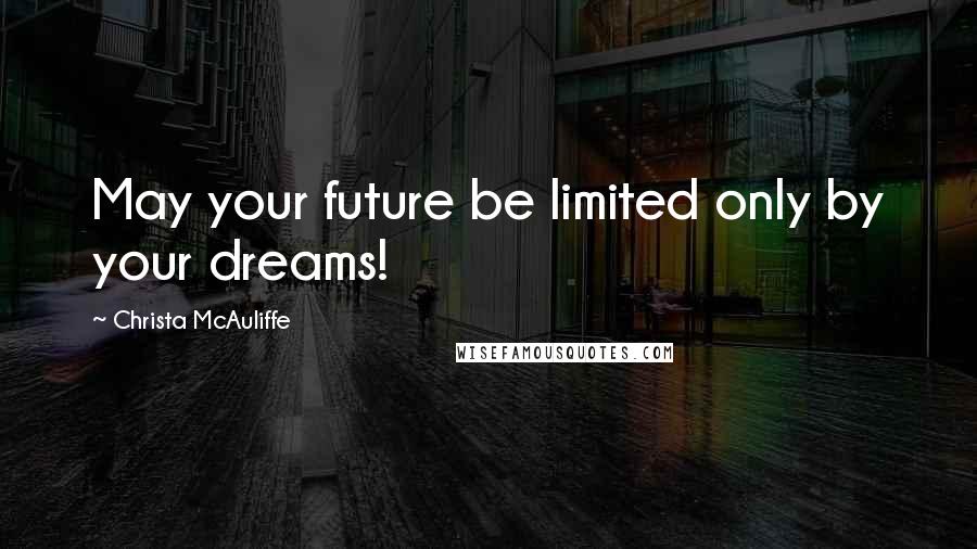 Christa McAuliffe Quotes: May your future be limited only by your dreams!