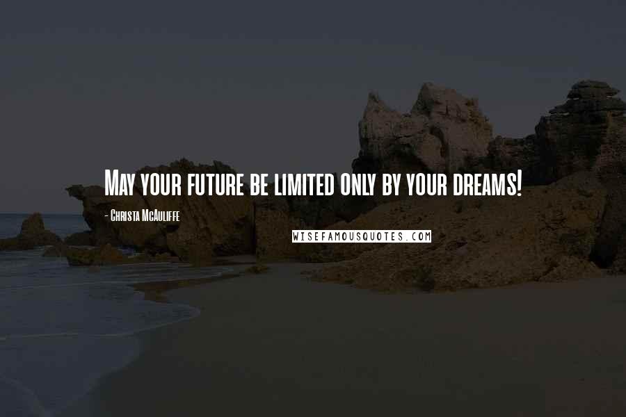 Christa McAuliffe Quotes: May your future be limited only by your dreams!