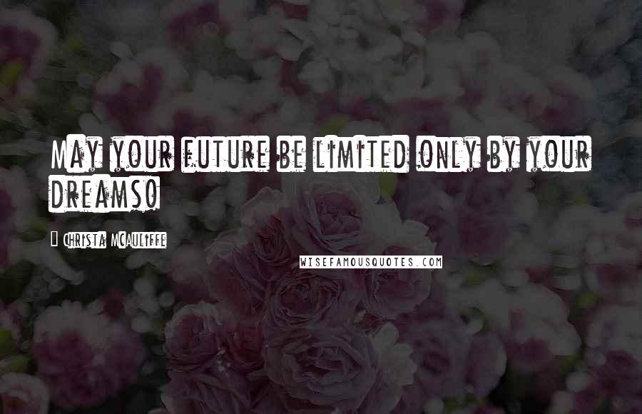 Christa McAuliffe Quotes: May your future be limited only by your dreams!