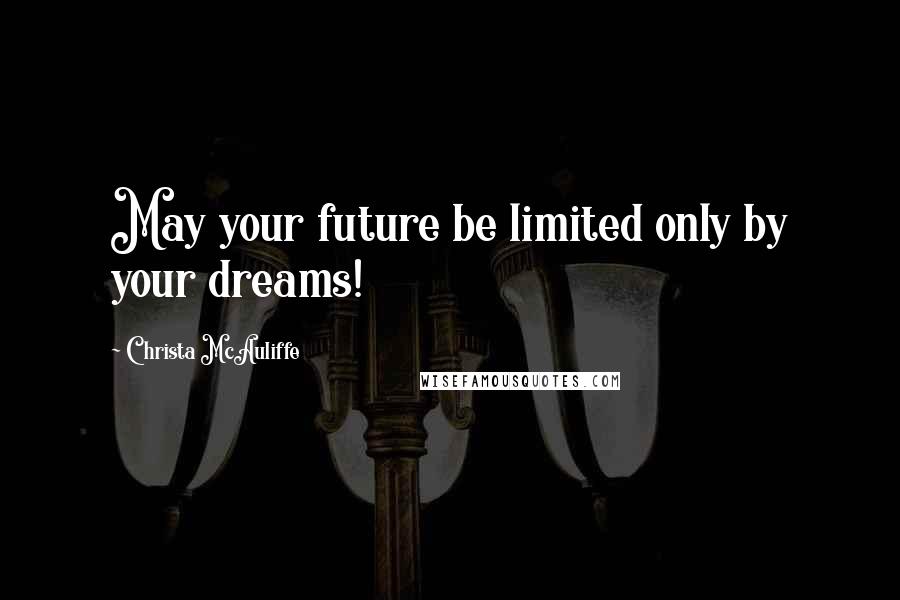 Christa McAuliffe Quotes: May your future be limited only by your dreams!