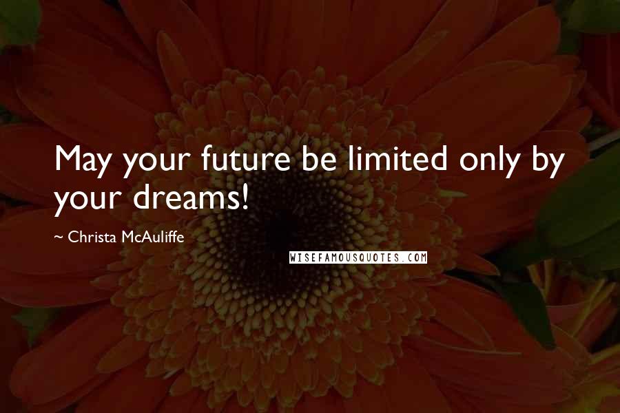 Christa McAuliffe Quotes: May your future be limited only by your dreams!