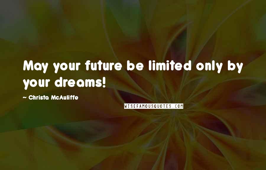 Christa McAuliffe Quotes: May your future be limited only by your dreams!