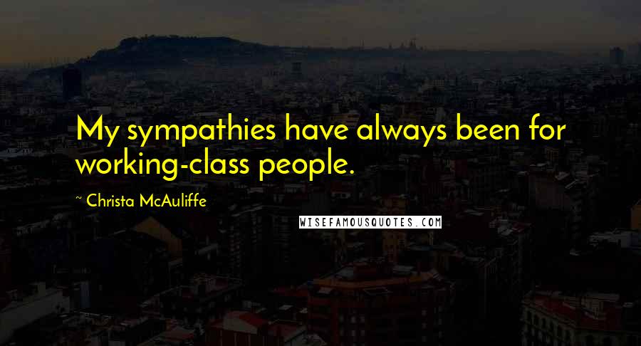 Christa McAuliffe Quotes: My sympathies have always been for working-class people.