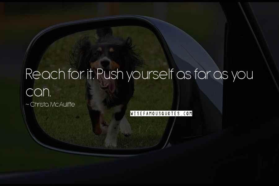 Christa McAuliffe Quotes: Reach for it. Push yourself as far as you can.