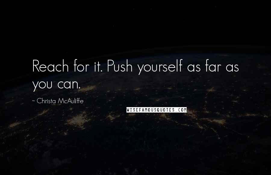 Christa McAuliffe Quotes: Reach for it. Push yourself as far as you can.