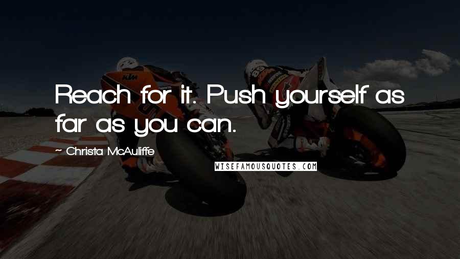 Christa McAuliffe Quotes: Reach for it. Push yourself as far as you can.