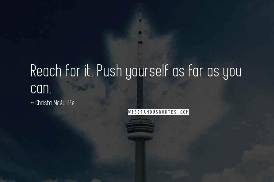 Christa McAuliffe Quotes: Reach for it. Push yourself as far as you can.