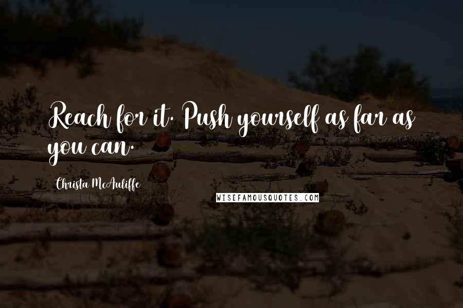 Christa McAuliffe Quotes: Reach for it. Push yourself as far as you can.