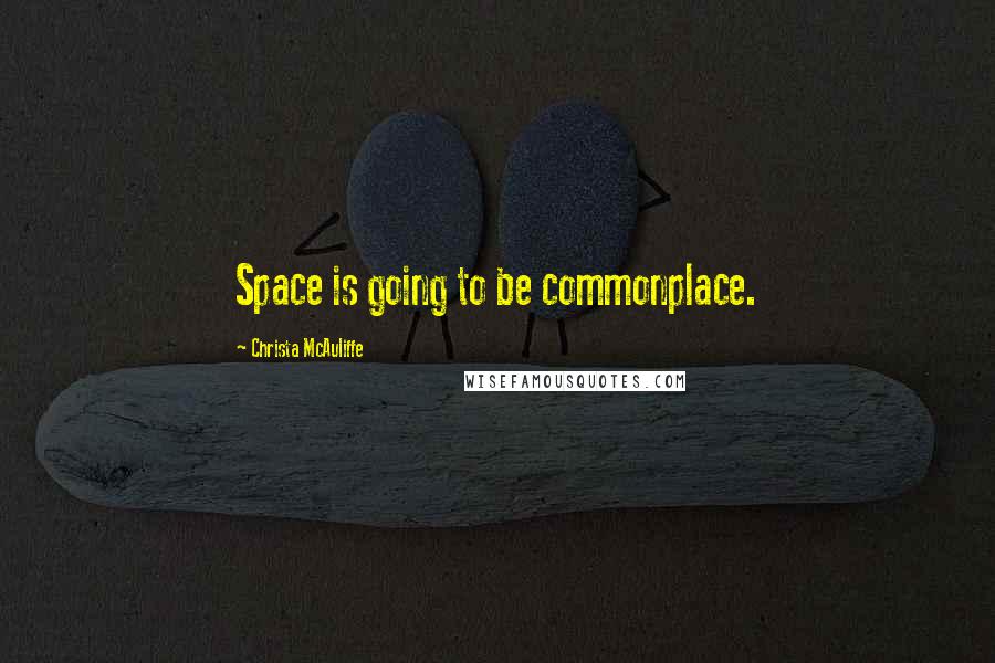 Christa McAuliffe Quotes: Space is going to be commonplace.