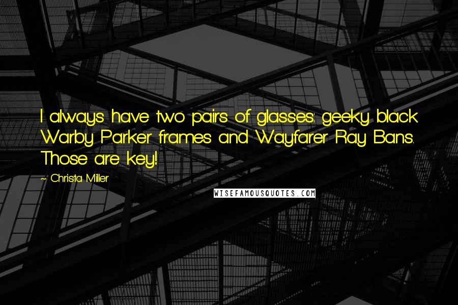 Christa Miller Quotes: I always have two pairs of glasses: geeky black Warby Parker frames and Wayfarer Ray Bans. Those are key!