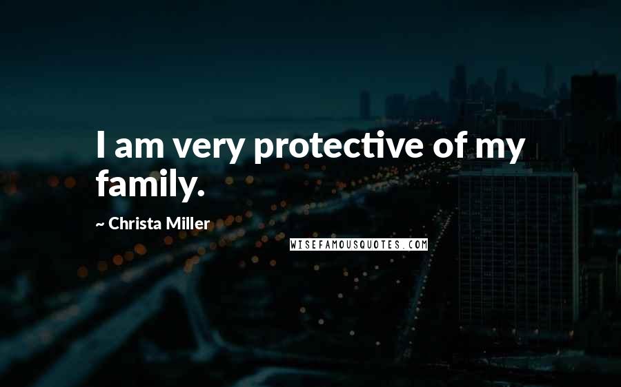 Christa Miller Quotes: I am very protective of my family.