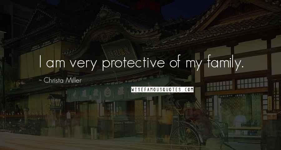 Christa Miller Quotes: I am very protective of my family.