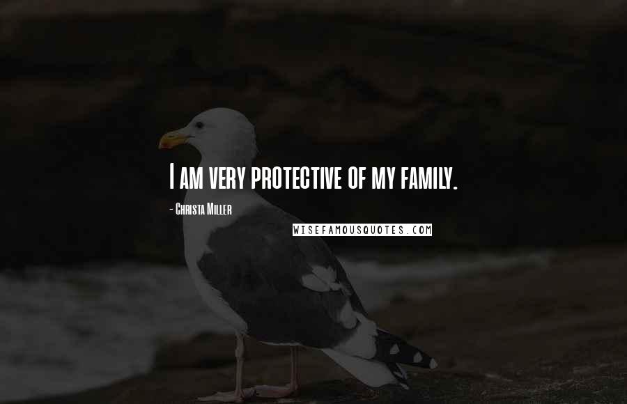 Christa Miller Quotes: I am very protective of my family.