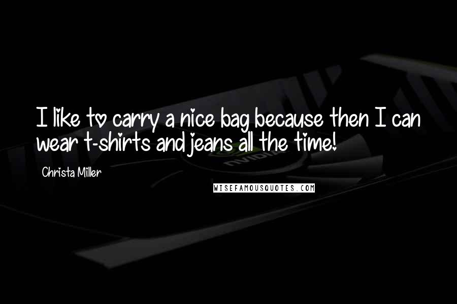 Christa Miller Quotes: I like to carry a nice bag because then I can wear t-shirts and jeans all the time!