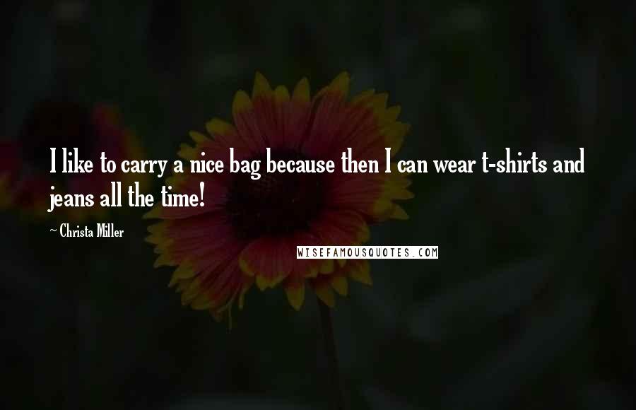 Christa Miller Quotes: I like to carry a nice bag because then I can wear t-shirts and jeans all the time!