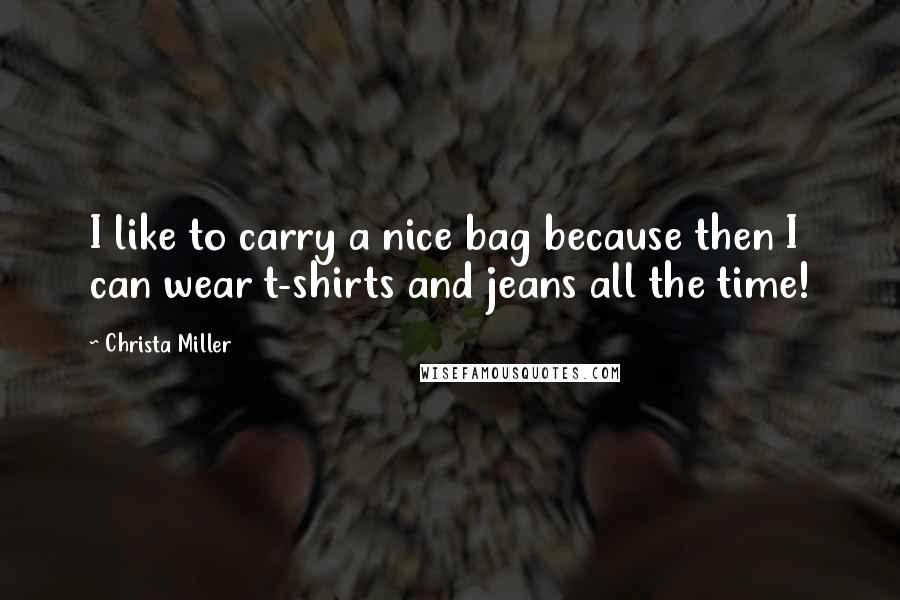 Christa Miller Quotes: I like to carry a nice bag because then I can wear t-shirts and jeans all the time!