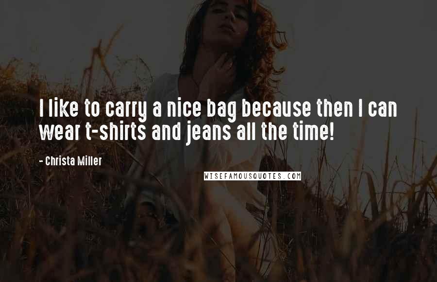 Christa Miller Quotes: I like to carry a nice bag because then I can wear t-shirts and jeans all the time!