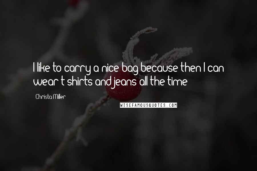 Christa Miller Quotes: I like to carry a nice bag because then I can wear t-shirts and jeans all the time!