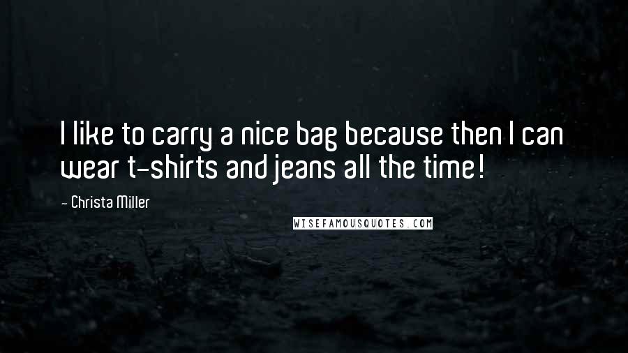 Christa Miller Quotes: I like to carry a nice bag because then I can wear t-shirts and jeans all the time!