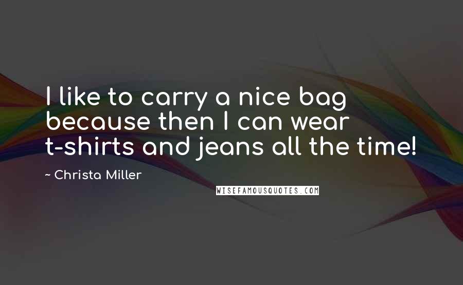 Christa Miller Quotes: I like to carry a nice bag because then I can wear t-shirts and jeans all the time!