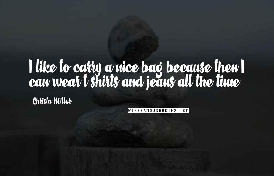 Christa Miller Quotes: I like to carry a nice bag because then I can wear t-shirts and jeans all the time!