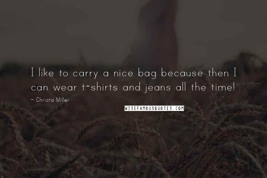Christa Miller Quotes: I like to carry a nice bag because then I can wear t-shirts and jeans all the time!