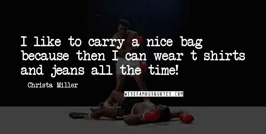 Christa Miller Quotes: I like to carry a nice bag because then I can wear t-shirts and jeans all the time!