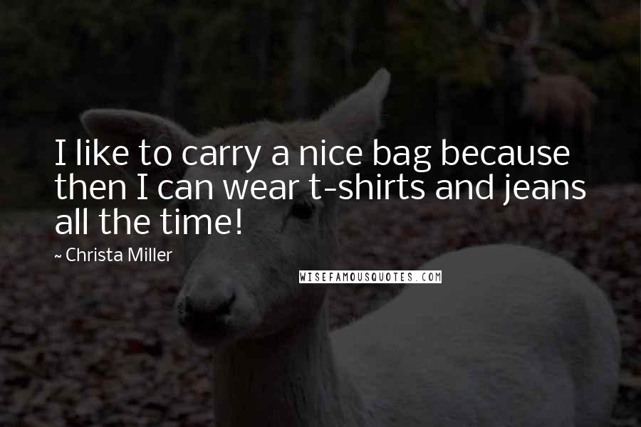 Christa Miller Quotes: I like to carry a nice bag because then I can wear t-shirts and jeans all the time!