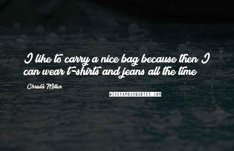 Christa Miller Quotes: I like to carry a nice bag because then I can wear t-shirts and jeans all the time!