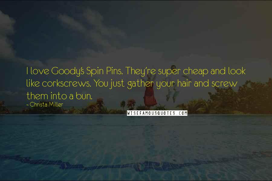 Christa Miller Quotes: I love Goody's Spin Pins. They're super cheap and look like corkscrews. You just gather your hair and screw them into a bun.