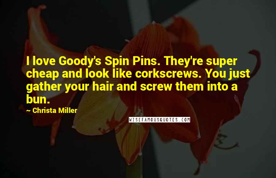 Christa Miller Quotes: I love Goody's Spin Pins. They're super cheap and look like corkscrews. You just gather your hair and screw them into a bun.