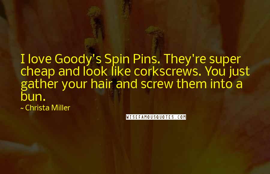 Christa Miller Quotes: I love Goody's Spin Pins. They're super cheap and look like corkscrews. You just gather your hair and screw them into a bun.
