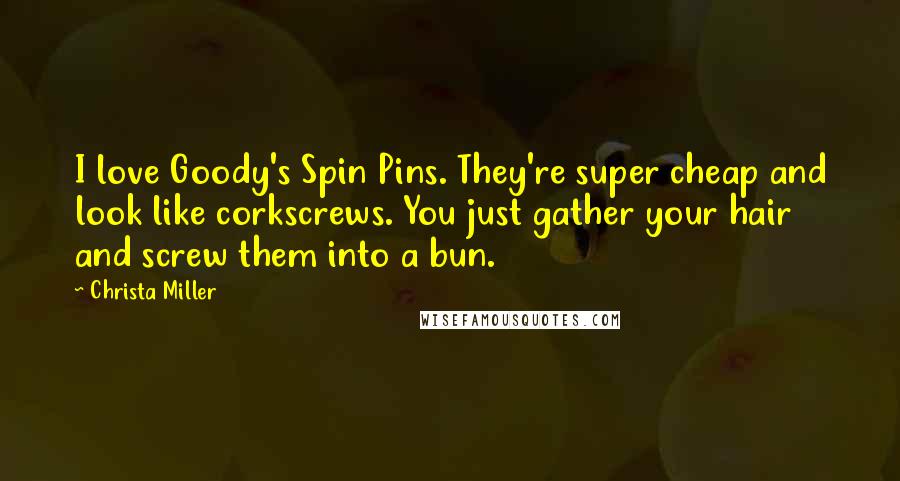 Christa Miller Quotes: I love Goody's Spin Pins. They're super cheap and look like corkscrews. You just gather your hair and screw them into a bun.