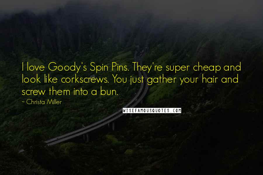 Christa Miller Quotes: I love Goody's Spin Pins. They're super cheap and look like corkscrews. You just gather your hair and screw them into a bun.