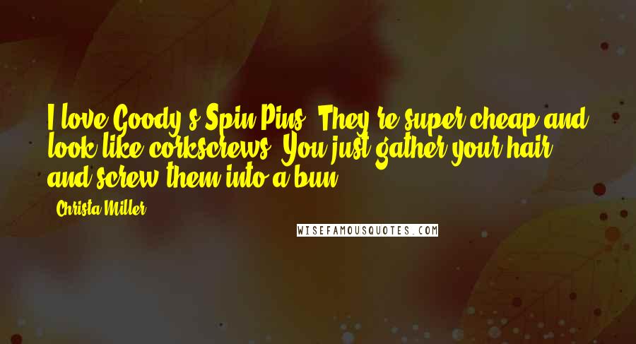 Christa Miller Quotes: I love Goody's Spin Pins. They're super cheap and look like corkscrews. You just gather your hair and screw them into a bun.