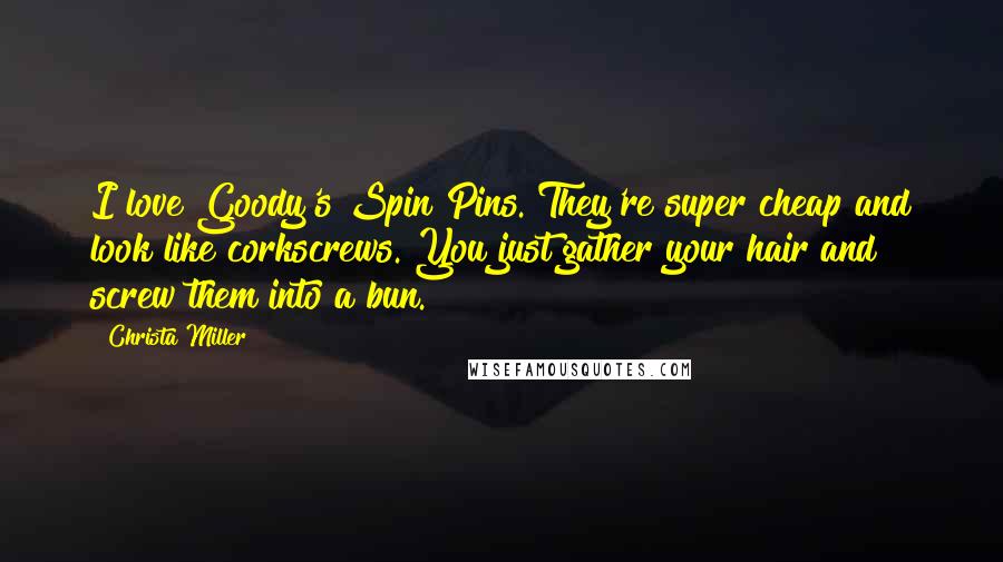 Christa Miller Quotes: I love Goody's Spin Pins. They're super cheap and look like corkscrews. You just gather your hair and screw them into a bun.