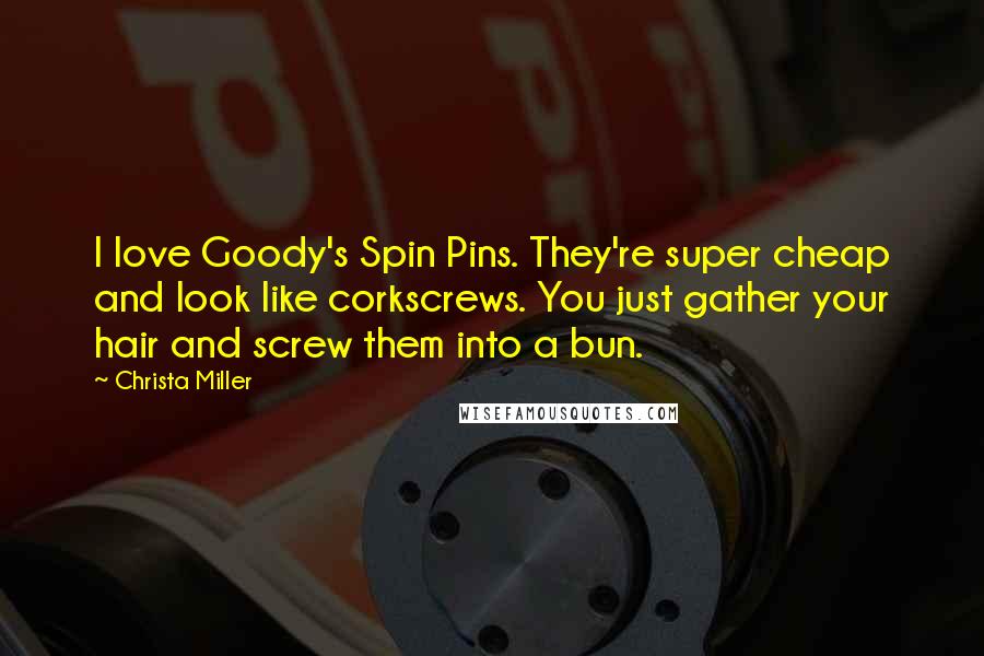 Christa Miller Quotes: I love Goody's Spin Pins. They're super cheap and look like corkscrews. You just gather your hair and screw them into a bun.