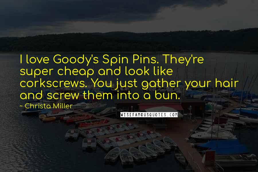 Christa Miller Quotes: I love Goody's Spin Pins. They're super cheap and look like corkscrews. You just gather your hair and screw them into a bun.