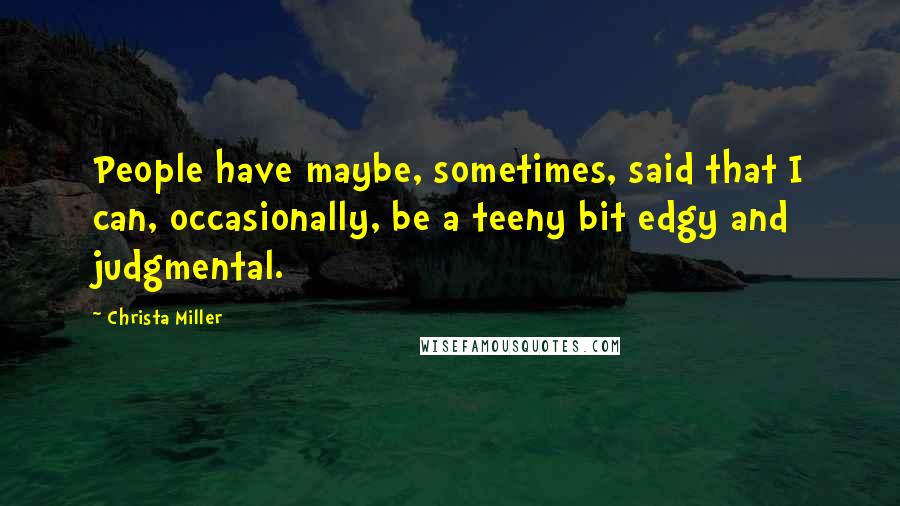 Christa Miller Quotes: People have maybe, sometimes, said that I can, occasionally, be a teeny bit edgy and judgmental.