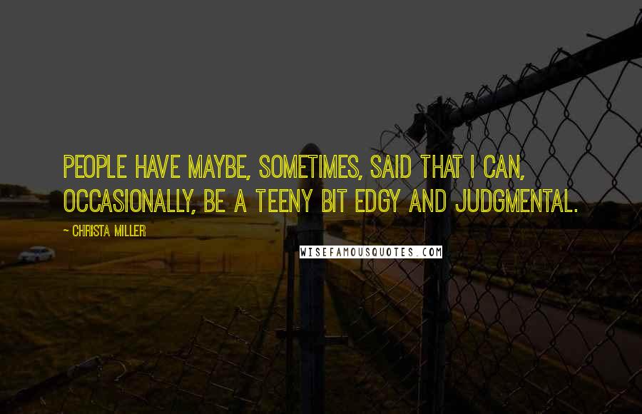 Christa Miller Quotes: People have maybe, sometimes, said that I can, occasionally, be a teeny bit edgy and judgmental.